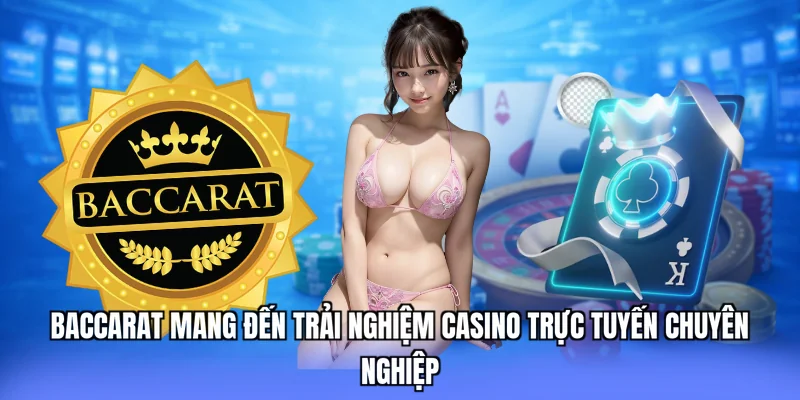 Baccarat mang đến trải nghiệm casino trực tuyến chuyên nghiệp