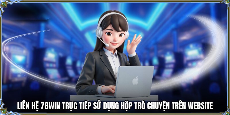 Liên hệ 78WIN trực tiếp sử dụng hộp trò chuyện trên website