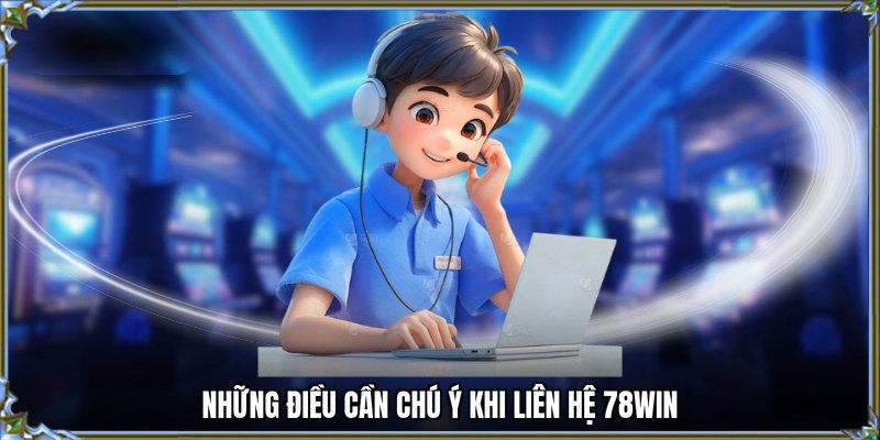 Những điều cần chú ý khi liên hệ 78WIN